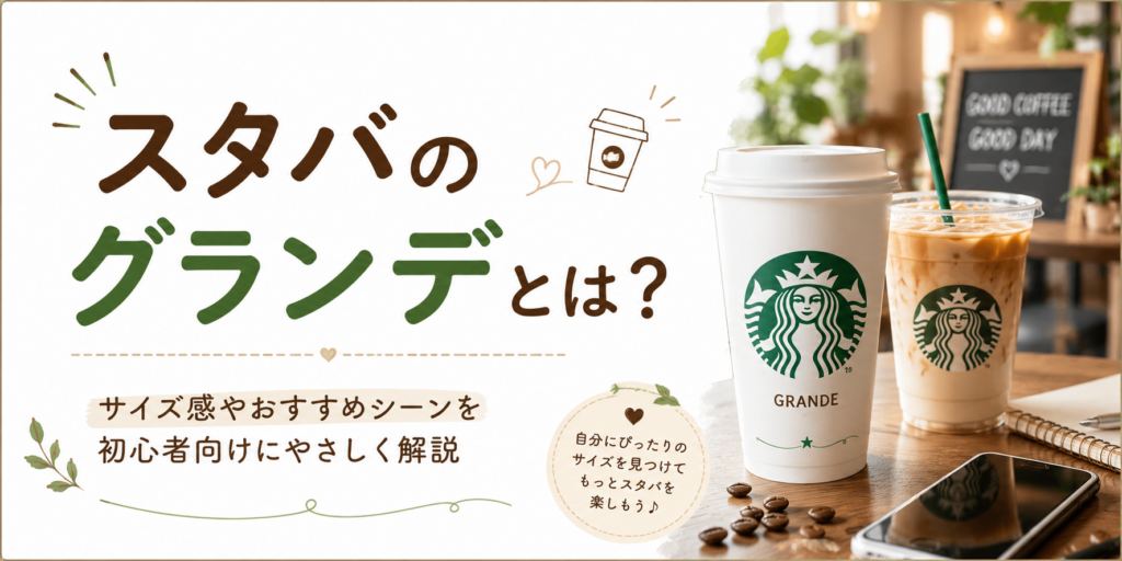 スタバのグランデとは？サイズ感やおすすめシーンを初心者向けに解説