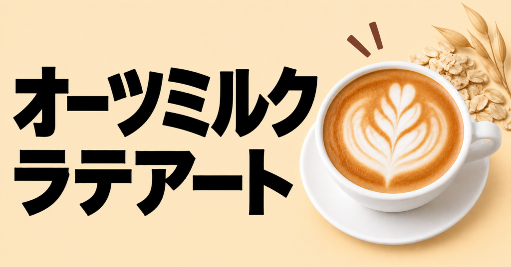 オーツミルクでラテアートを作るコツ｜フォームと注ぎ方のポイント