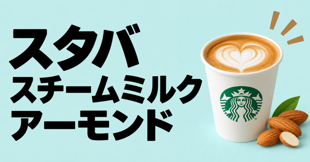 スタバのスチームミルクをアーモンドミルクで楽しむ｜特徴・カスタム・注文の基本